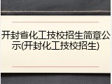 开封省化工技校招生简章公示(开封化工技校招生)