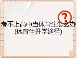 考不上高中当体育生怎么办(体育生升学途径)
