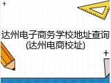 达州电子商务学校地址查询(达州电商校址)