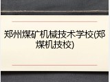 郑州煤矿机械技术学校(郑煤机技校)
