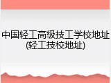中国轻工高级技工学校地址(轻工技校地址)