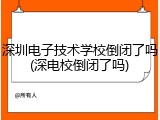 深圳电子技术学校倒闭了吗(深电校倒闭了吗)