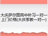 大庆萨尔图高中补习一对一上门价格(大庆家教一对一)
