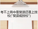 考不上高中是复读还是上技校("复读或技校")