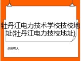 牡丹江电力技术学校技校地址(牡丹江电力技校地址)