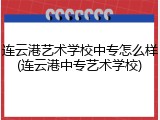 连云港艺术学校中专怎么样(连云港中专艺术学校)