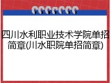 四川水利职业技术学院单招简章(川水职院单招简章)
