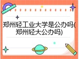 郑州轻工业大学是公办吗(郑州轻大公办吗)