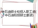 中石油硕士校招入职工资(中石油校招硕士薪资)