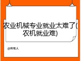 农业机械专业就业太难了(农机就业难)