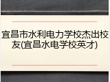 宜昌市水利电力学校杰出校友(宜昌水电学校英才)