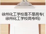 徐州化工学校是不是高专(徐州化工学校高专吗)