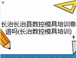长治长治县数控模具培训靠谱吗(长治数控模具培训)