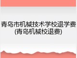 青岛市机械技术学校退学费(青岛机械校退费)