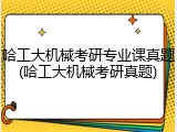 哈工大机械考研专业课真题(哈工大机械考研真题)