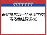 青岛排名第一的复读学校(青岛最佳复读校)