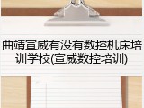 曲靖宣威有没有数控机床培训学校(宣威数控培训)