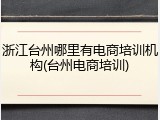 浙江台州哪里有电商培训机构(台州电商培训)