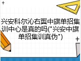 兴安科尔沁右翼中旗单招集训中心是真的吗("兴安中旗单招集训真伪")