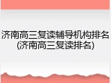 济南高三复读辅导机构排名(济南高三复读排名)
