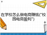在学校怎么做电商赚钱("校园电商盈利")