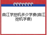 曲江学挖机多少学费(曲江挖机学费)