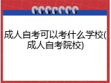 成人自考可以考什么学校(成人自考院校)
