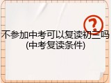 不参加中考可以复读初三吗(中考复读条件)
