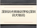 深圳训犬师培训学校(深圳训犬培训)