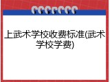 上武术学校收费标准(武术学校学费)