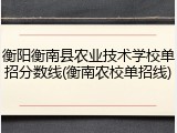 衡阳衡南县农业技术学校单招分数线(衡南农校单招线)