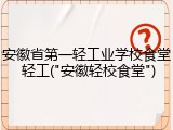 安徽省第一轻工业学校食堂 轻工("安徽轻校食堂")