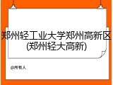郑州轻工业大学郑州高新区(郑州轻大高新)