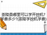 茶陵县哪里可以学开挖机?学费多少?(茶陵学挖机学费)