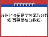 苏州经济贸易学校录取分数线(苏经贸校分数线)