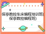 保亭数控车床编程培训班(保亭数控编程班)