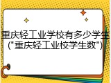 重庆轻工业学校有多少学生("重庆轻工业校学生数")