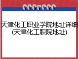 天津化工职业学院地址详细(天津化工职院地址)