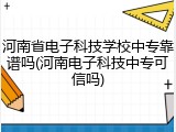 河南省电子科技学校中专靠谱吗(河南电子科技中专可信吗)