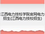江西电力技校学院官网电力招生(江西电力技校招生)