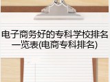 电子商务好的专科学校排名一览表(电商专科排名)