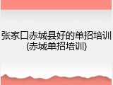 张家口赤城县好的单招培训(赤城单招培训)