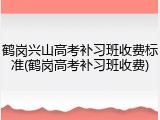 鹤岗兴山高考补习班收费标准(鹤岗高考补习班收费)
