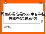 阿克苏温宿县农业中专学校有哪些(温宿农校)