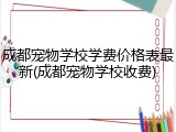 成都宠物学校学费价格表最新(成都宠物学校收费)