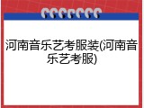河南音乐艺考服装(河南音乐艺考服)