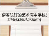 伊春较好的艺术高中学校(伊春优质艺术高中)