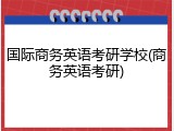 国际商务英语考研学校(商务英语考研)