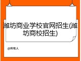 潍坊商业学校官网招生(潍坊商校招生)