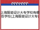 上海服装设计大专学校有哪些学校(上海服装设计大专)